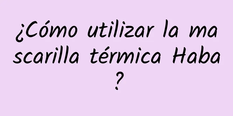 ¿Cómo utilizar la mascarilla térmica Haba?