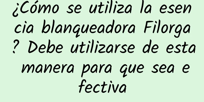 ¿Cómo se utiliza la esencia blanqueadora Filorga? Debe utilizarse de esta manera para que sea efectiva