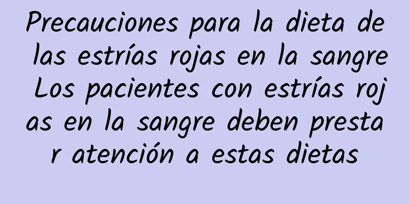 Precauciones para la dieta de las estrías rojas en la sangre Los pacientes con estrías rojas en la sangre deben prestar atención a estas dietas