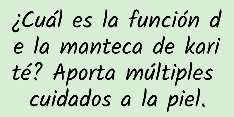 ¿Cuál es la función de la manteca de karité? Aporta múltiples cuidados a la piel.