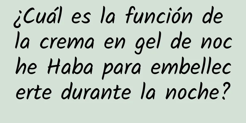 ¿Cuál es la función de la crema en gel de noche Haba para embellecerte durante la noche?