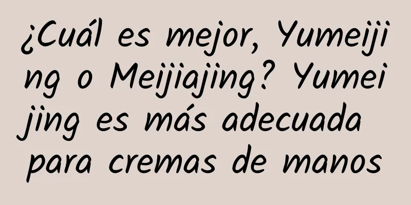 ¿Cuál es mejor, Yumeijing o Meijiajing? Yumeijing es más adecuada para cremas de manos