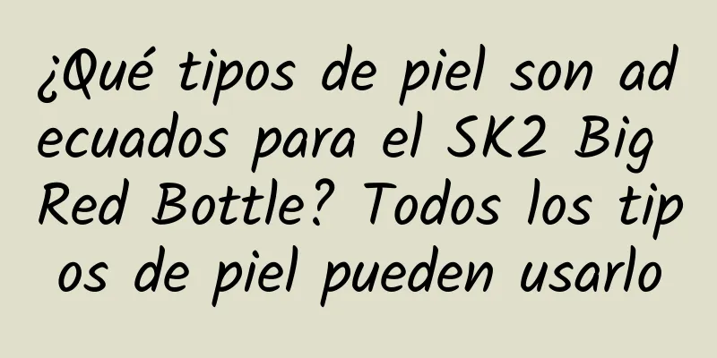 ¿Qué tipos de piel son adecuados para el SK2 Big Red Bottle? Todos los tipos de piel pueden usarlo