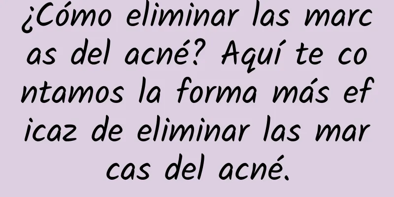 ¿Cómo eliminar las marcas del acné? Aquí te contamos la forma más eficaz de eliminar las marcas del acné.