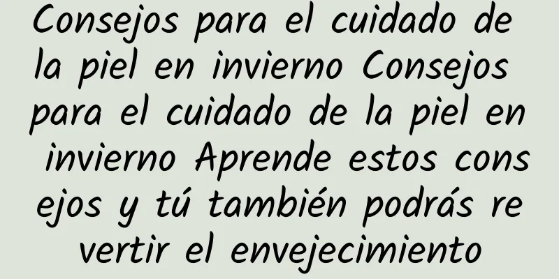 Consejos para el cuidado de la piel en invierno Consejos para el cuidado de la piel en invierno Aprende estos consejos y tú también podrás revertir el envejecimiento