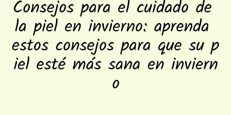 Consejos para el cuidado de la piel en invierno: aprenda estos consejos para que su piel esté más sana en invierno