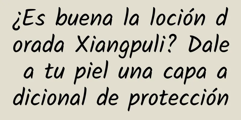 ¿Es buena la loción dorada Xiangpuli? Dale a tu piel una capa adicional de protección