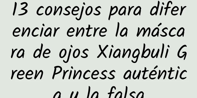 13 consejos para diferenciar entre la máscara de ojos Xiangbuli Green Princess auténtica y la falsa