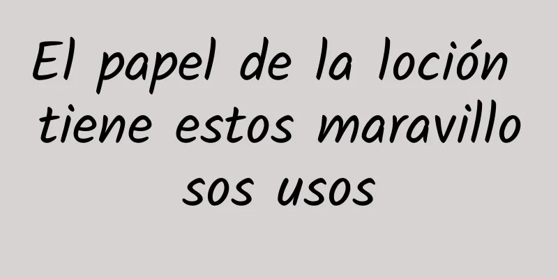 El papel de la loción tiene estos maravillosos usos