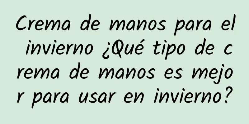 Crema de manos para el invierno ¿Qué tipo de crema de manos es mejor para usar en invierno?