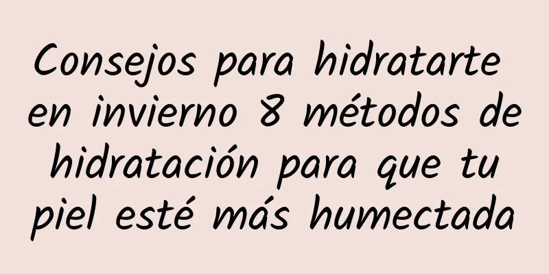 Consejos para hidratarte en invierno 8 métodos de hidratación para que tu piel esté más humectada