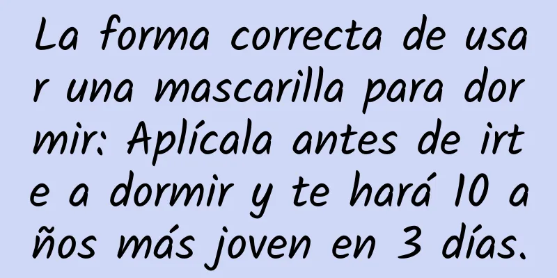 La forma correcta de usar una mascarilla para dormir: Aplícala antes de irte a dormir y te hará 10 años más joven en 3 días.