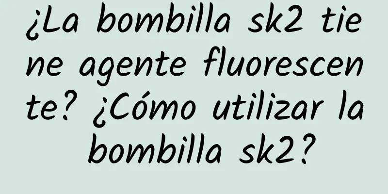 ¿La bombilla sk2 tiene agente fluorescente? ¿Cómo utilizar la bombilla sk2?