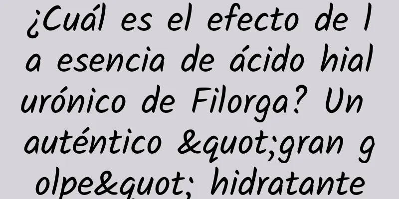 ¿Cuál es el efecto de la esencia de ácido hialurónico de Filorga? Un auténtico "gran golpe" hidratante