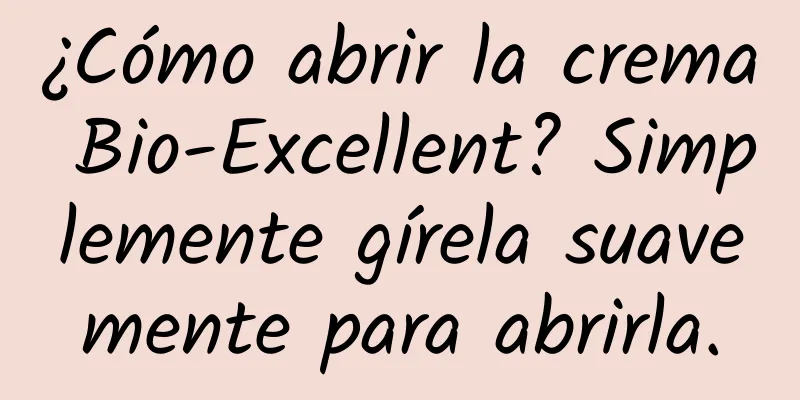 ¿Cómo abrir la crema Bio-Excellent? Simplemente gírela suavemente para abrirla.