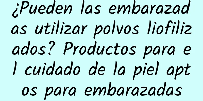 ¿Pueden las embarazadas utilizar polvos liofilizados? Productos para el cuidado de la piel aptos para embarazadas