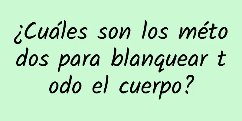 ¿Cuáles son los métodos para blanquear todo el cuerpo?