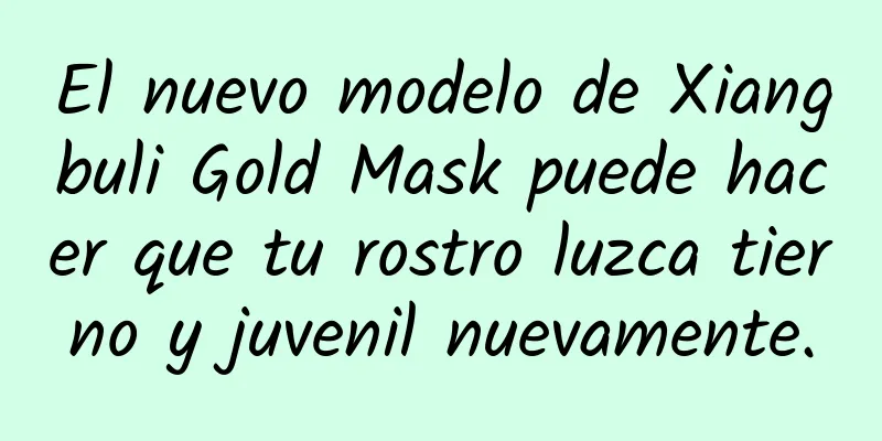 El nuevo modelo de Xiangbuli Gold Mask puede hacer que tu rostro luzca tierno y juvenil nuevamente.