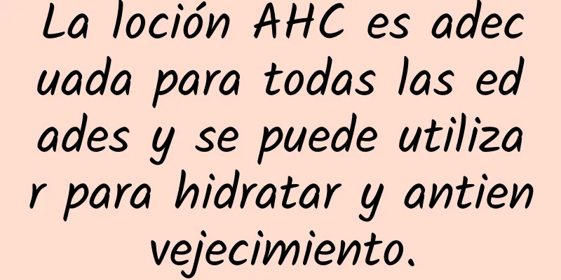 La loción AHC es adecuada para todas las edades y se puede utilizar para hidratar y antienvejecimiento.