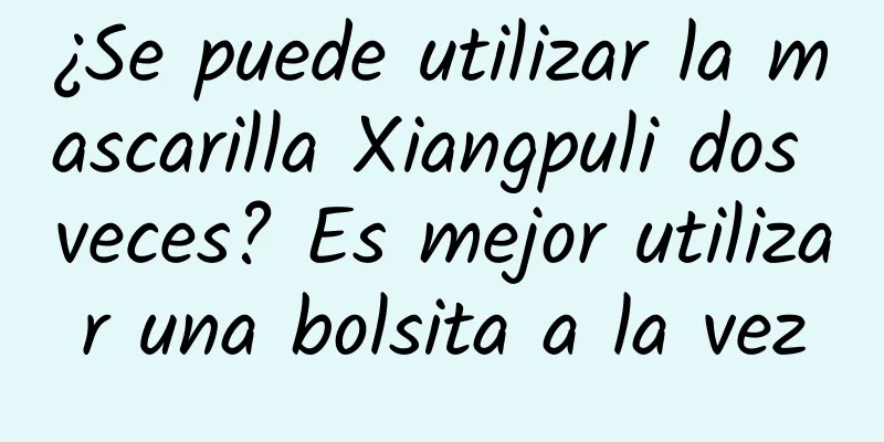 ¿Se puede utilizar la mascarilla Xiangpuli dos veces? Es mejor utilizar una bolsita a la vez