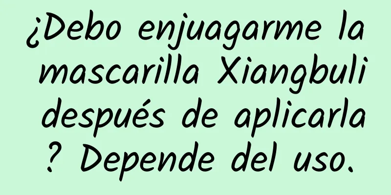 ¿Debo enjuagarme la mascarilla Xiangbuli después de aplicarla? Depende del uso.