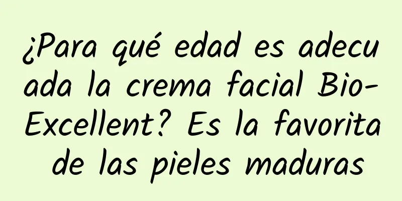 ¿Para qué edad es adecuada la crema facial Bio-Excellent? Es la favorita de las pieles maduras