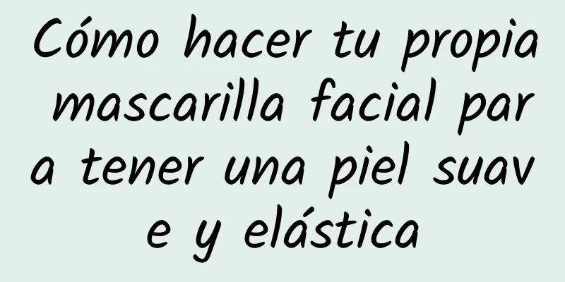 Cómo hacer tu propia mascarilla facial para tener una piel suave y elástica