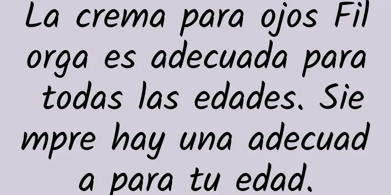 La crema para ojos Filorga es adecuada para todas las edades. Siempre hay una adecuada para tu edad.