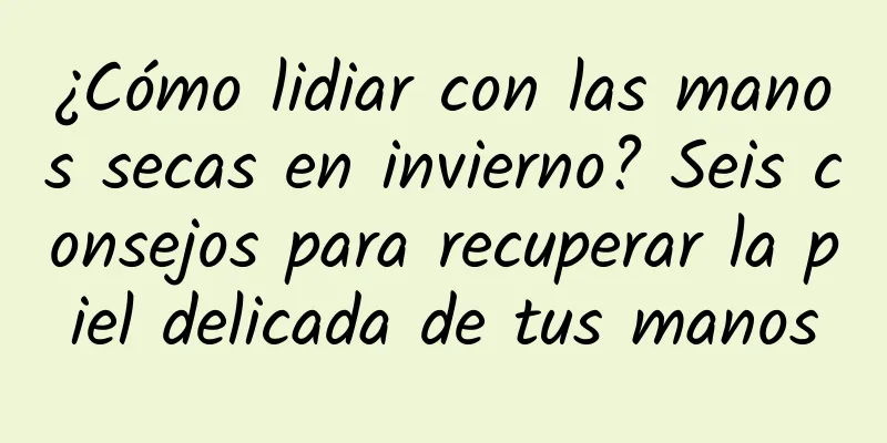 ¿Cómo lidiar con las manos secas en invierno? Seis consejos para recuperar la piel delicada de tus manos