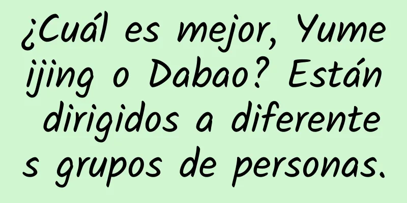 ¿Cuál es mejor, Yumeijing o Dabao? Están dirigidos a diferentes grupos de personas.