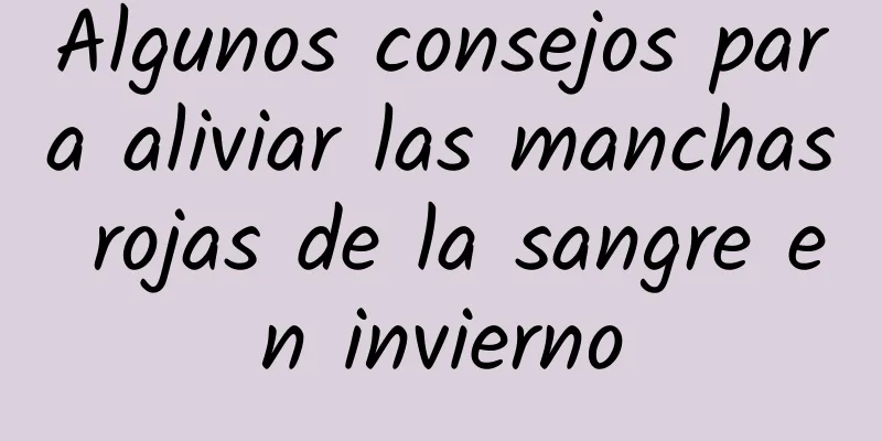 Algunos consejos para aliviar las manchas rojas de la sangre en invierno