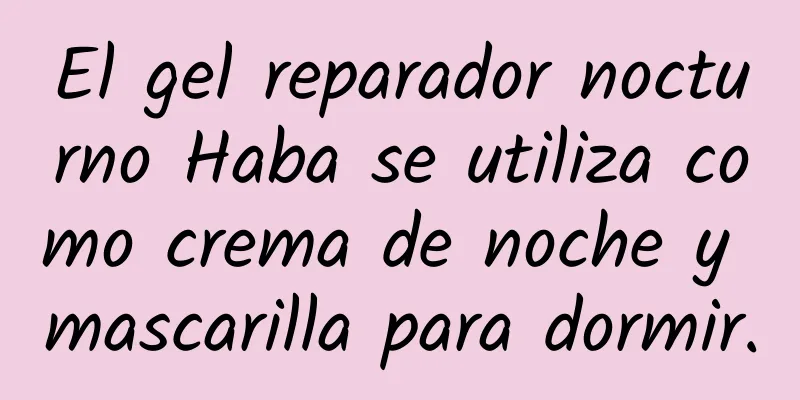 El gel reparador nocturno Haba se utiliza como crema de noche y mascarilla para dormir.