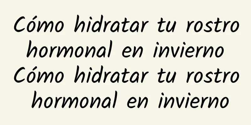 Cómo hidratar tu rostro hormonal en invierno Cómo hidratar tu rostro hormonal en invierno