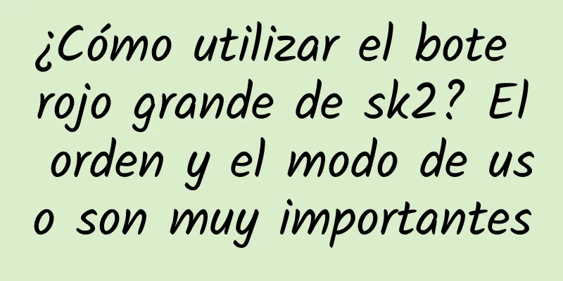 ¿Cómo utilizar el bote rojo grande de sk2? El orden y el modo de uso son muy importantes