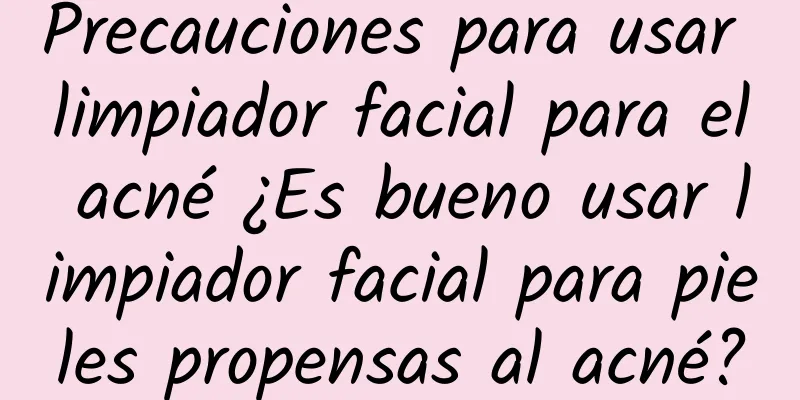 Precauciones para usar limpiador facial para el acné ¿Es bueno usar limpiador facial para pieles propensas al acné?