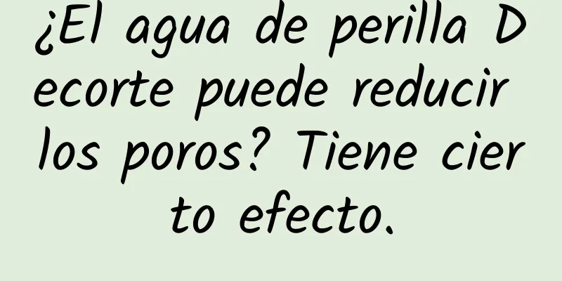 ¿El agua de perilla Decorte puede reducir los poros? Tiene cierto efecto.