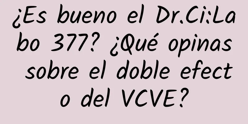 ¿Es bueno el Dr.Ci:Labo 377? ¿Qué opinas sobre el doble efecto del VCVE?