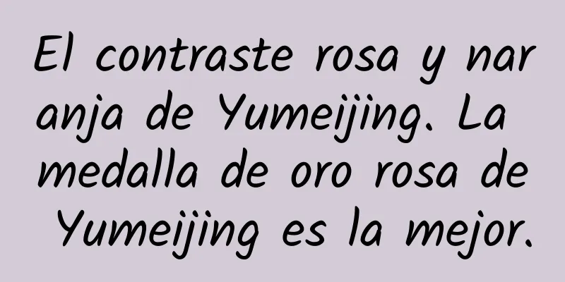 El contraste rosa y naranja de Yumeijing. La medalla de oro rosa de Yumeijing es la mejor.