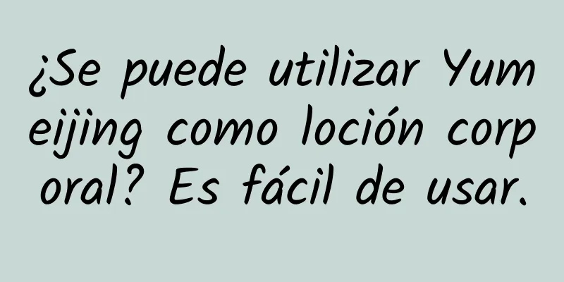 ¿Se puede utilizar Yumeijing como loción corporal? Es fácil de usar.