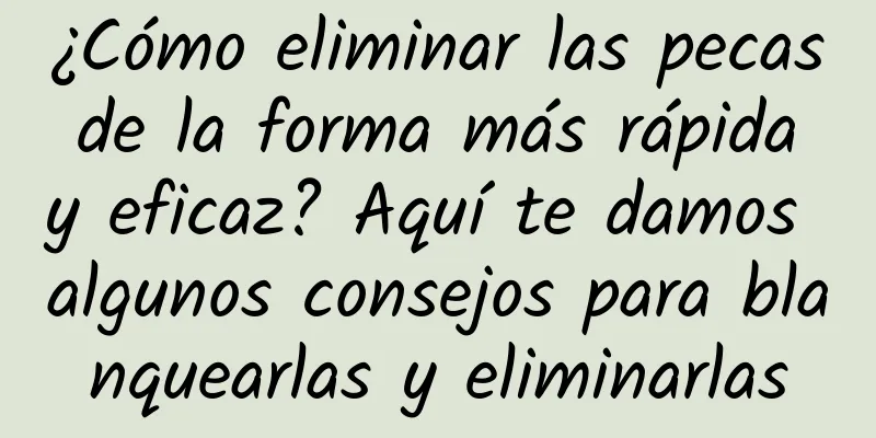 ¿Cómo eliminar las pecas de la forma más rápida y eficaz? Aquí te damos algunos consejos para blanquearlas y eliminarlas