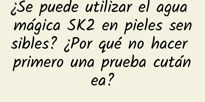 ¿Se puede utilizar el agua mágica SK2 en pieles sensibles? ¿Por qué no hacer primero una prueba cutánea?