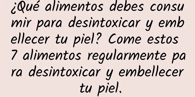 ¿Qué alimentos debes consumir para desintoxicar y embellecer tu piel? Come estos 7 alimentos regularmente para desintoxicar y embellecer tu piel.