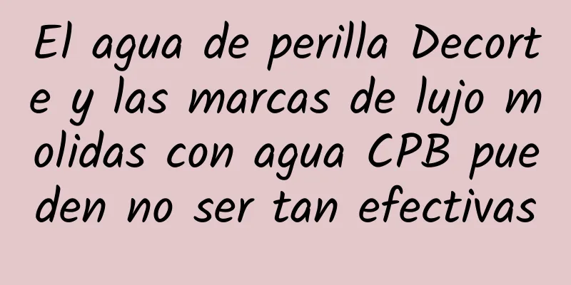 El agua de perilla Decorte y las marcas de lujo molidas con agua CPB pueden no ser tan efectivas