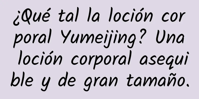 ¿Qué tal la loción corporal Yumeijing? Una loción corporal asequible y de gran tamaño.