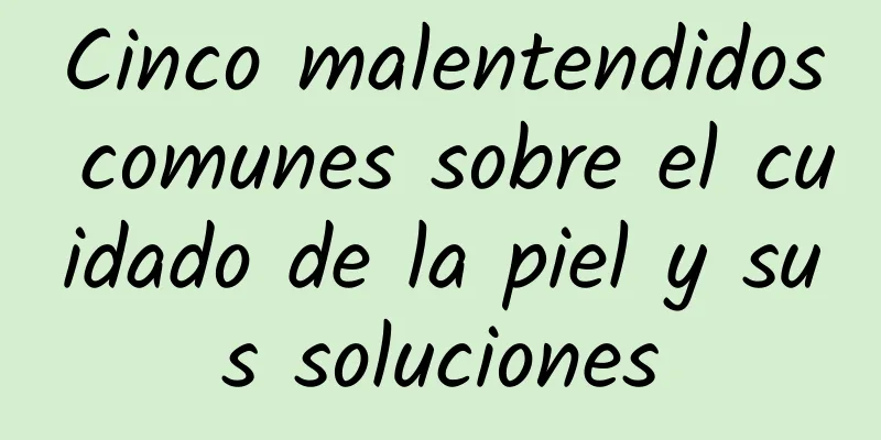 Cinco malentendidos comunes sobre el cuidado de la piel y sus soluciones