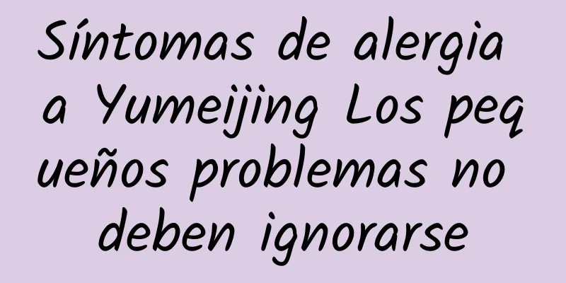 Síntomas de alergia a Yumeijing Los pequeños problemas no deben ignorarse