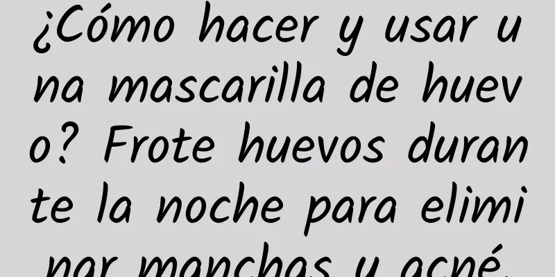 ¿Cómo hacer y usar una mascarilla de huevo? Frote huevos durante la noche para eliminar manchas y acné.