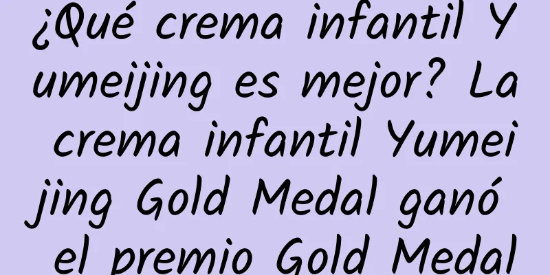 ¿Qué crema infantil Yumeijing es mejor? La crema infantil Yumeijing Gold Medal ganó el premio Gold Medal