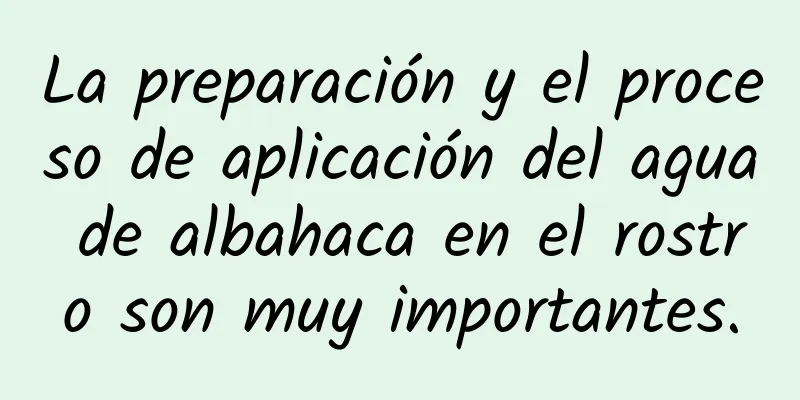 La preparación y el proceso de aplicación del agua de albahaca en el rostro son muy importantes.