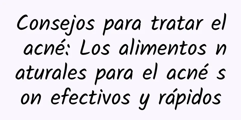 Consejos para tratar el acné: Los alimentos naturales para el acné son efectivos y rápidos